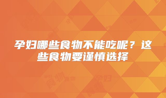 孕妇哪些食物不能吃呢？这些食物要谨慎选择