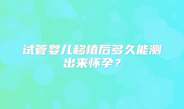 试管婴儿移植后多久能测出来怀孕？