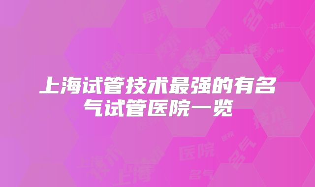 上海试管技术最强的有名气试管医院一览