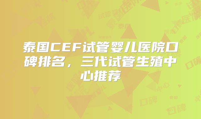 泰国CEF试管婴儿医院口碑排名，三代试管生殖中心推荐