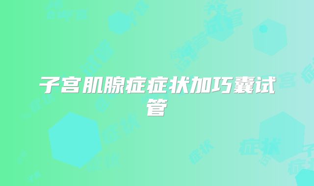 子宫肌腺症症状加巧囊试管