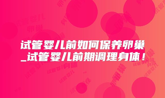 试管婴儿前如何保养卵巢_试管婴儿前期调理身体！