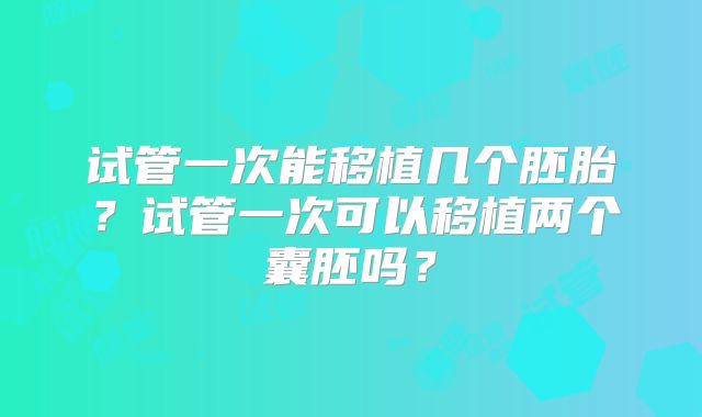 试管一次能移植几个胚胎？试管一次可以移植两个囊胚吗？