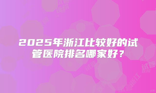 2025年在常德市做试管婴儿怎么样？大概要花多少钱？