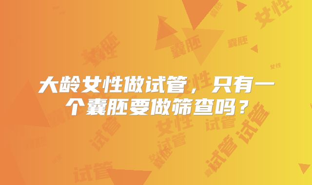 大龄女性做试管，只有一个囊胚要做筛查吗？