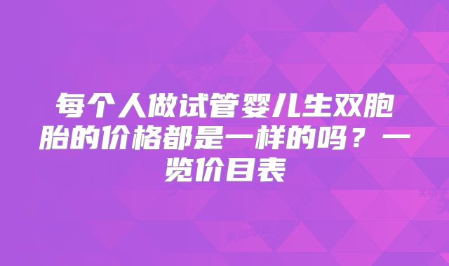 每个人做试管婴儿生双胞胎的价格都是一样的吗？一览价目表