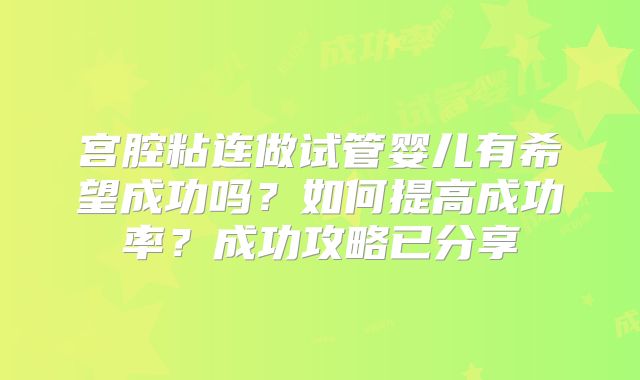 宫腔粘连做试管婴儿有希望成功吗？如何提高成功率？成功攻略已分享