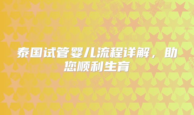 泰国试管婴儿流程详解，助您顺利生育