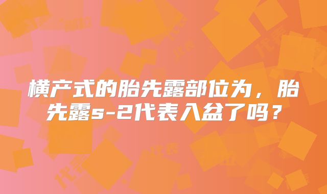 横产式的胎先露部位为，胎先露s-2代表入盆了吗？