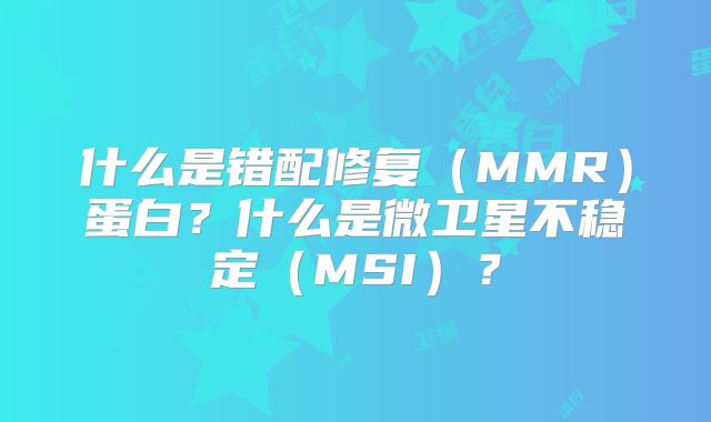 什么是错配修复（MMR）蛋白？什么是微卫星不稳定（MSI）？