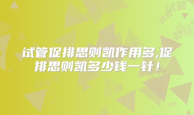 试管促排思则凯作用多,促排思则凯多少钱一针！