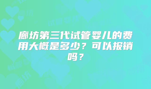 廊坊第三代试管婴儿的费用大概是多少？可以报销吗？