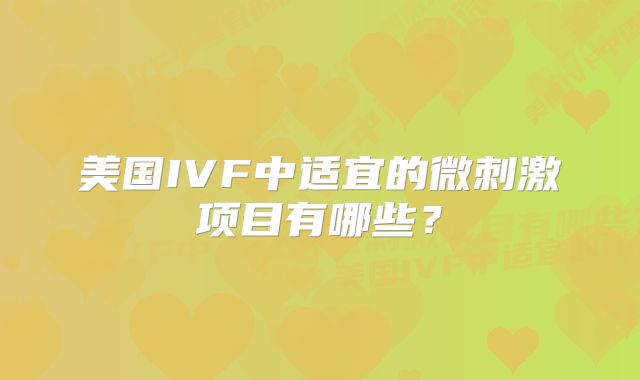 美国IVF中适宜的微刺激项目有哪些?