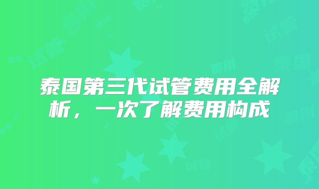泰国第三代试管费用全解析，一次了解费用构成