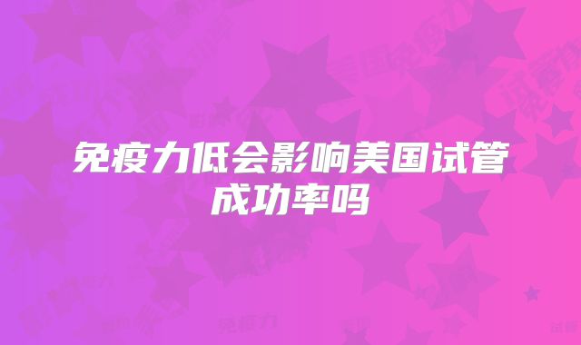 免疫力低会影响美国试管成功率吗