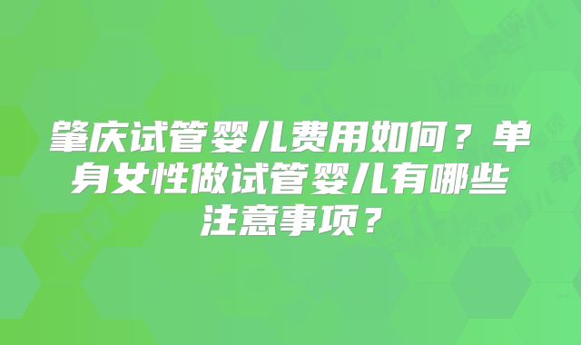 肇庆试管婴儿费用如何？单身女性做试管婴儿有哪些注意事项？