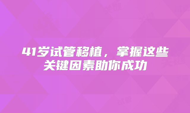 41岁试管移植，掌握这些关键因素助你成功