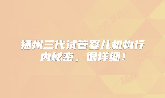 扬州三代试管婴儿机构行内秘密，很详细！
