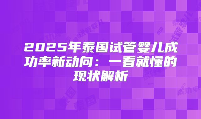 2025年泰国试管婴儿成功率新动向：一看就懂的现状解析