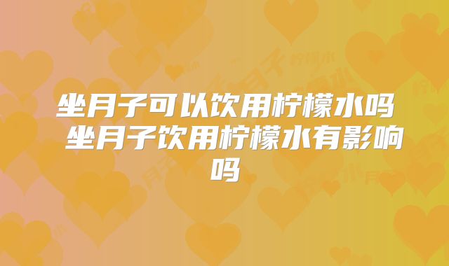 坐月子可以饮用柠檬水吗 坐月子饮用柠檬水有影响吗