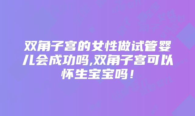 双角子宫的女性做试管婴儿会成功吗,双角子宫可以怀生宝宝吗！