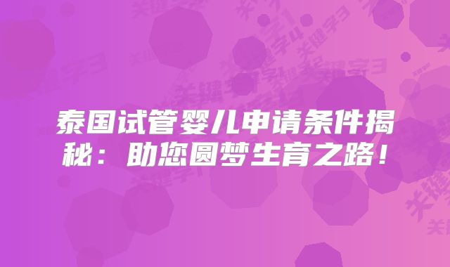泰国试管婴儿申请条件揭秘:助您圆梦生育之路!