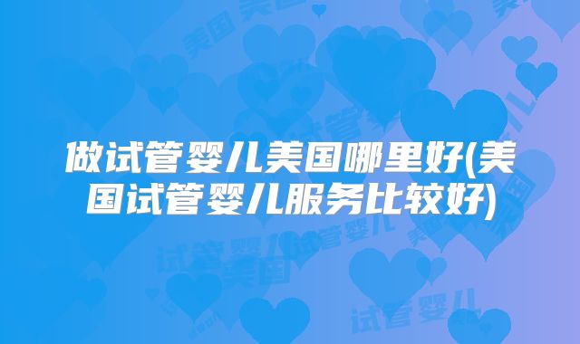 美国试管婴儿手术女性感受如何?美国试管婴儿一次要多少钱?