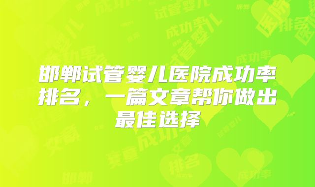 邯郸试管婴儿医院成功率排名，一篇文章帮你做出最佳选择