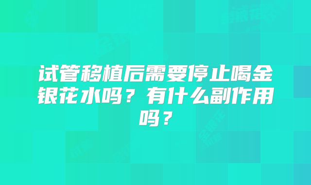 试管移植后需要停止喝金银花水吗？有什么副作用吗？