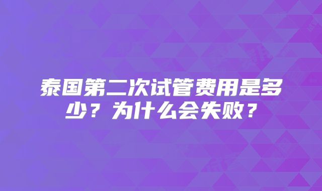 泰国第二次试管费用是多少？为什么会失败？