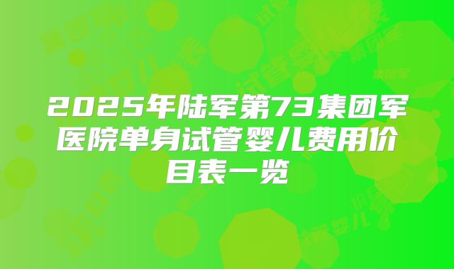 2025年陆军第73集团军医院单身试管婴儿费用价目表一览