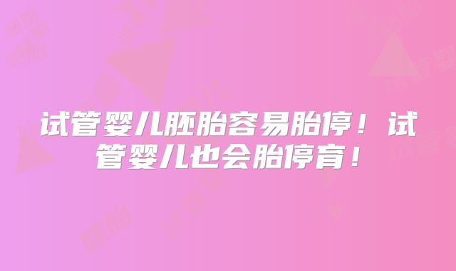 试管婴儿胚胎容易胎停!试管婴儿也会胎停育!