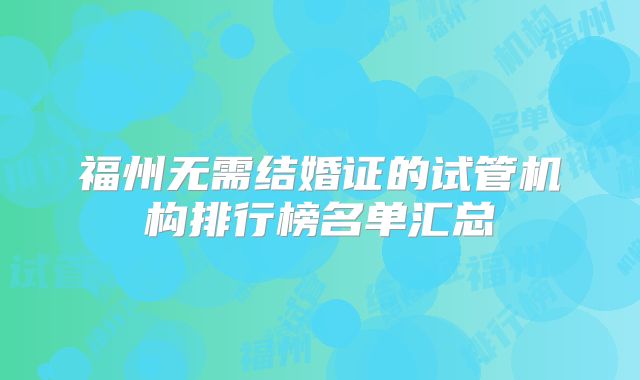 福州无需结婚证的试管机构排行榜名单汇总