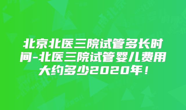 北京北医三院试管多长时间-北医三院试管婴儿费用大约多少2020年！