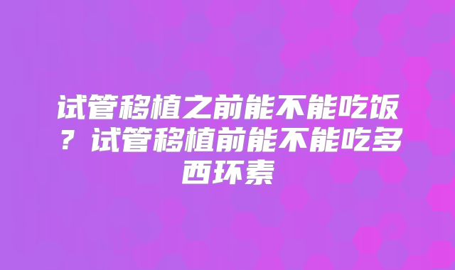 试管移植之前能不能吃饭?试管移植前能不能吃多西环素