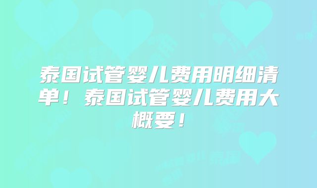 泰国试管婴儿费用明细清单！泰国试管婴儿费用大概要！