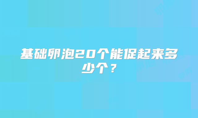 基础卵泡20个能促起来多少个？