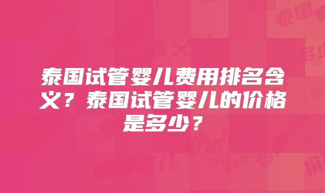 泰国试管婴儿费用排名含义？泰国试管婴儿的价格是多少？