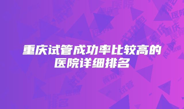 重庆试管成功率比较高的医院详细排名