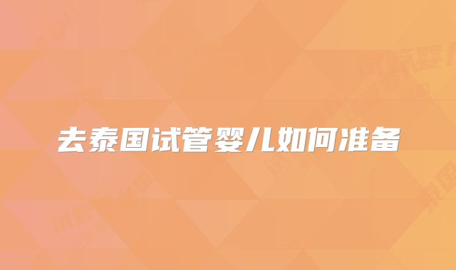 去泰国试管婴儿如何准备