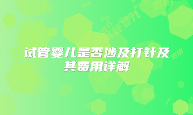试管婴儿是否涉及打针及其费用详解