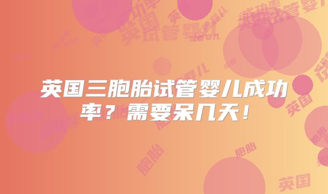 英国三胞胎试管婴儿成功率？需要呆几天！