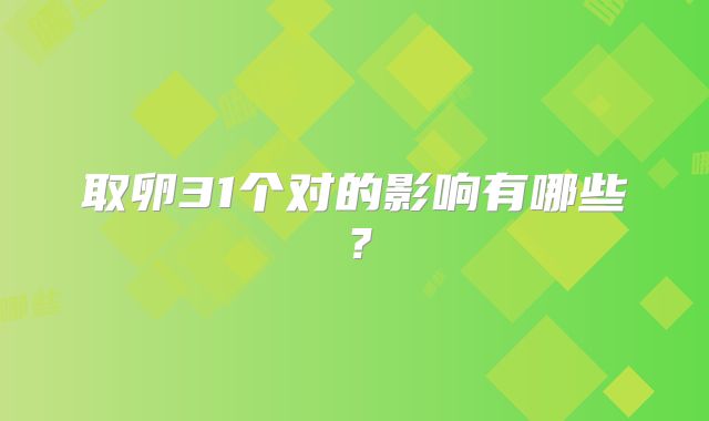 取卵31个对的影响有哪些？