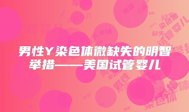 男性Y染色体微缺失的明智举措——美国试管婴儿