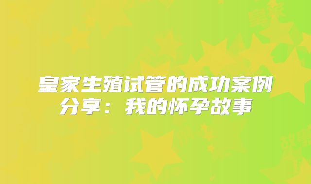 皇家生殖试管的成功案例分享:我的怀孕故事