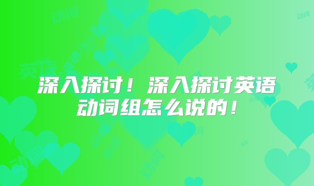 深入探讨！深入探讨英语动词组怎么说的！