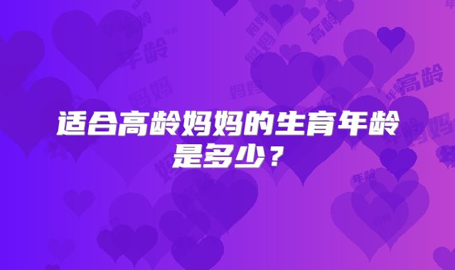适合高龄妈妈的生育年龄是多少？