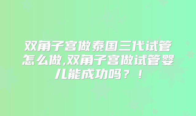 双角子宫做泰国三代试管怎么做,双角子宫做试管婴儿能成功吗？！