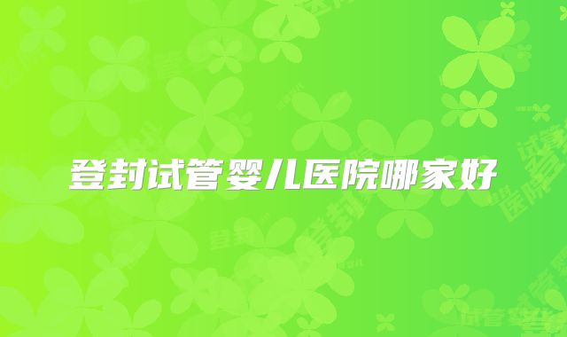 登封试管婴儿医院哪家好