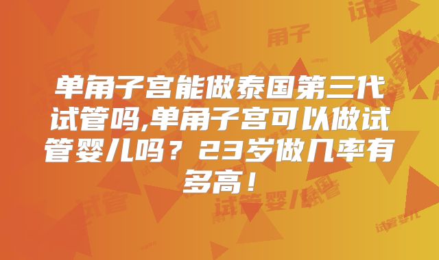 单角子宫能做泰国第三代试管吗,单角子宫可以做试管婴儿吗?23岁做几率有多高!